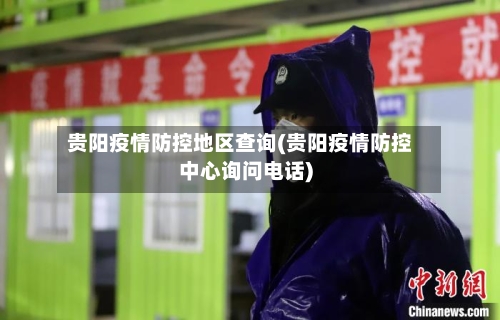 贵阳疫情防控地区查询(贵阳疫情防控中心询问电话)