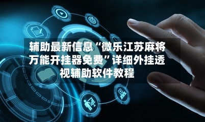 辅助最新信息“微乐江苏麻将万能开挂器免费”详细外挂透视辅助软件教程-第2张图片