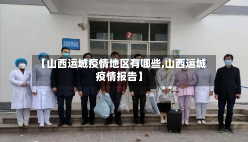【山西运城疫情地区有哪些,山西运城疫情报告】-第3张图片