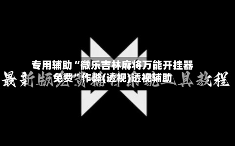 专用辅助“微乐吉林麻将万能开挂器免费”作弊(透视)透视辅助-第2张图片