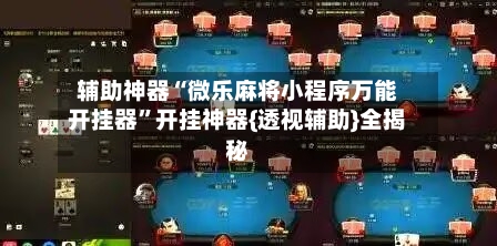 辅助神器“微乐麻将小程序万能开挂器”开挂神器{透视辅助}全揭秘-第2张图片