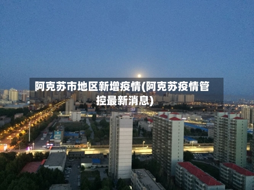 阿克苏市地区新增疫情(阿克苏疫情管控最新消息)-第2张图片