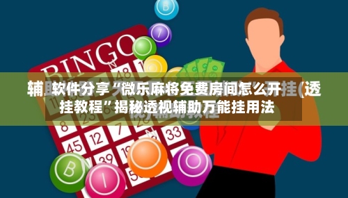 软件分享“微乐麻将免费房间怎么开挂教程”揭秘透视辅助万能挂用法-第2张图片