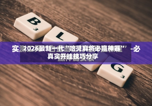 2026最新一代“哈灵麻将必赢神器	”真实开挂技巧分享-第2张图片