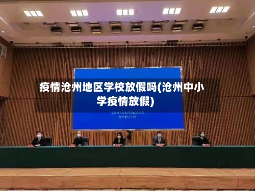 疫情沧州地区学校放假吗(沧州中小学疫情放假)-第2张图片