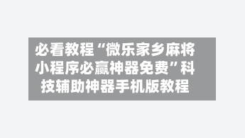 必看教程“微乐家乡麻将小程序必赢神器免费”科技辅助神器手机版教程-第2张图片