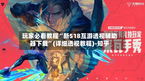 玩家必看教程“新518互游透视辅助器下载	”(详细透视教程)-知乎-第2张图片