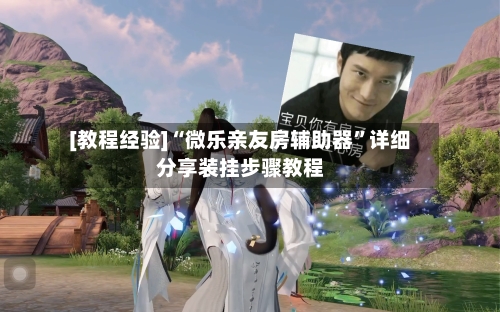 [教程经验]“微乐亲友房辅助器”详细分享装挂步骤教程-第3张图片