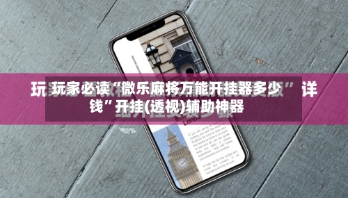 玩家必读“微乐麻将万能开挂器多少钱”开挂(透视)辅助神器-第2张图片