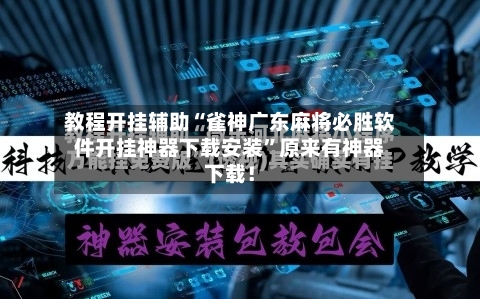 教程开挂辅助“雀神广东麻将必胜软件开挂神器下载安装	”原来有神器下载！-第2张图片