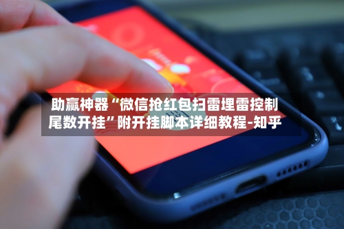 助赢神器“微信抢红包扫雷埋雷控制尾数开挂	”附开挂脚本详细教程-知乎-第2张图片