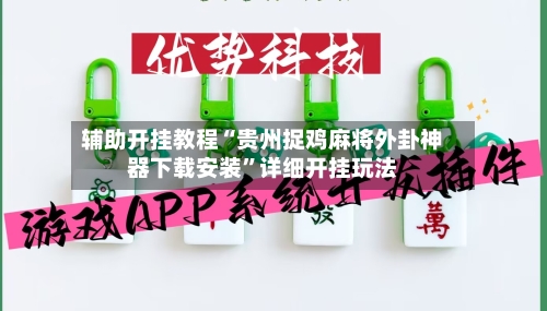 辅助开挂教程“贵州捉鸡麻将外卦神器下载安装”详细开挂玩法-第3张图片