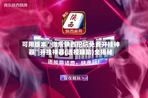 可用版本“微乐陕西挖坑免费开挂神器”开挂神器{透视辅助}全揭秘-第3张图片