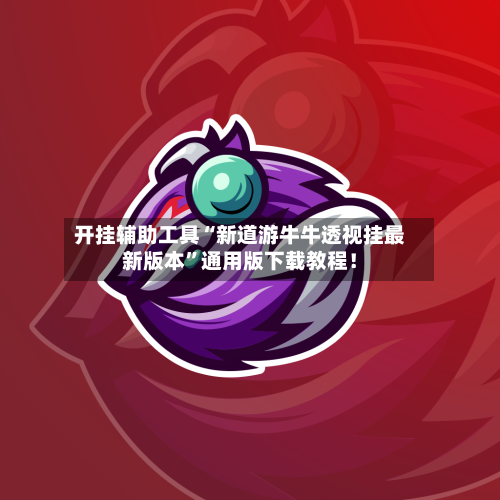 开挂辅助工具“新道游牛牛透视挂最新版本”通用版下载教程！