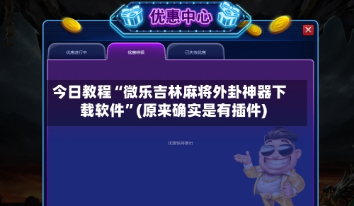 今日教程“微乐吉林麻将外卦神器下载软件”(原来确实是有插件)