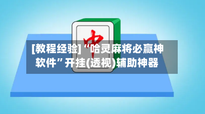 [教程经验]“哈灵麻将必赢神软件”开挂(透视)辅助神器-第3张图片