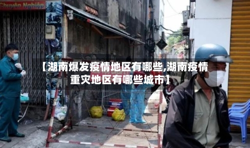 【湖南爆发疫情地区有哪些,湖南疫情重灾地区有哪些城市】-第2张图片