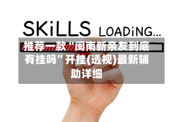 推荐一款“闽南新亲友到底有挂吗	”开挂(透视)最新辅助详细-第2张图片