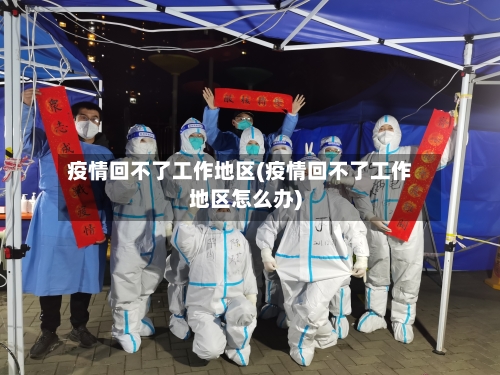 疫情回不了工作地区(疫情回不了工作地区怎么办)