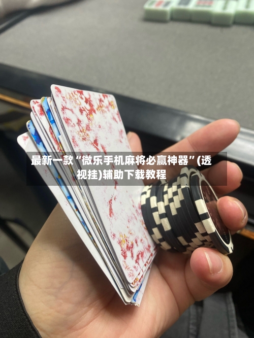 最新一款“微乐手机麻将必赢神器”(透视挂)辅助下载教程-第3张图片