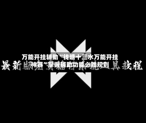 万能开挂辅助“钱塘十三水万能开挂神器”掌握辅助功能必胜规则-第3张图片