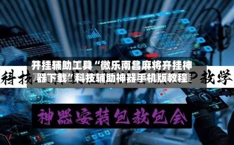 开挂辅助工具“微乐南昌麻将开挂神器下载”科技辅助神器手机版教程-第3张图片