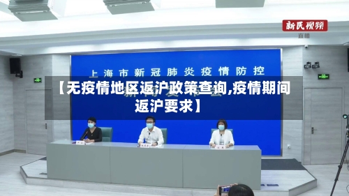 【无疫情地区返沪政策查询,疫情期间返沪要求】