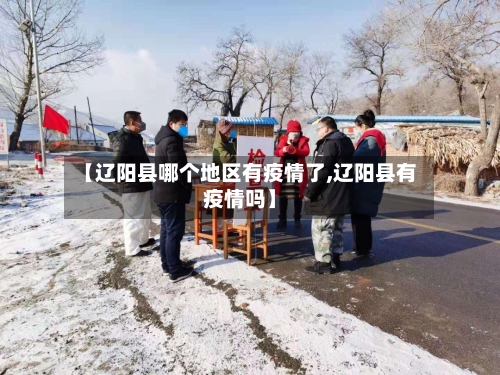 【辽阳县哪个地区有疫情了,辽阳县有疫情吗】