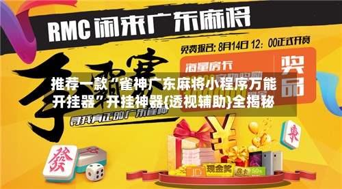 推荐一款“雀神广东麻将小程序万能开挂器”开挂神器{透视辅助}全揭秘