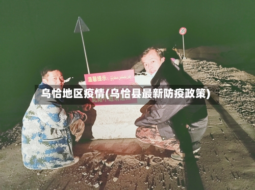 乌恰地区疫情(乌恰县最新防疫政策)