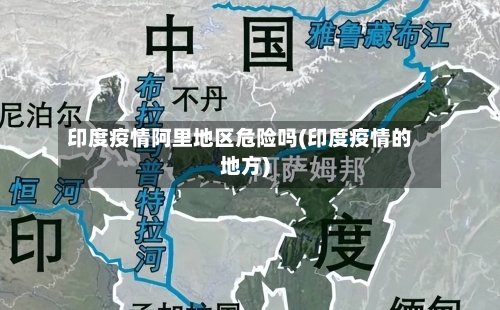 印度疫情阿里地区危险吗(印度疫情的地方)-第2张图片