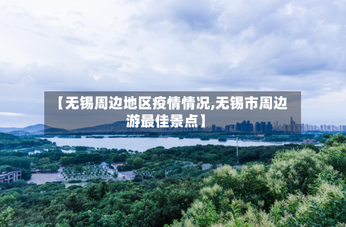 【无锡周边地区疫情情况,无锡市周边游最佳景点】-第2张图片