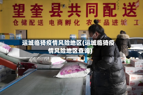 运城临猗疫情风险地区(运城临猗疫情风险地区查询)-第2张图片