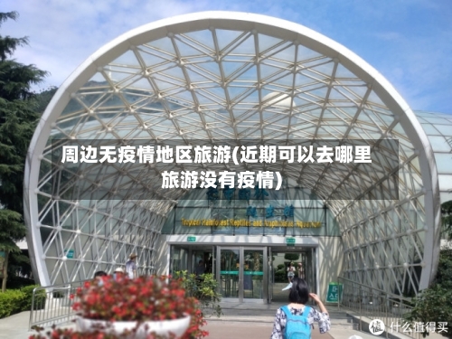 周边无疫情地区旅游(近期可以去哪里旅游没有疫情)-第3张图片