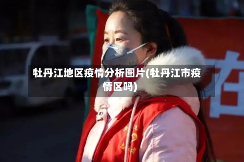 牡丹江地区疫情分析图片(牡丹江市疫情区吗)
