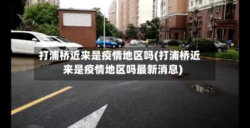 打浦桥近来是疫情地区吗(打浦桥近来是疫情地区吗最新消息)-第2张图片