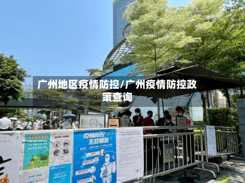 广州地区疫情防控/广州疫情防控政策查询