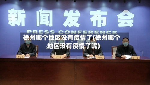 徐州哪个地区没有疫情了(徐州哪个地区没有疫情了呢)-第3张图片