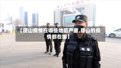 【唐山疫情在哪些地区严重,唐山的疫情都在哪】-第2张图片