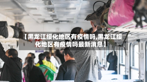 【黑龙江绥化地区有疫情吗,黑龙江绥化地区有疫情吗最新消息】-第3张图片