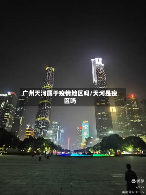 广州天河属于疫情地区吗/天河是疫区吗-第2张图片