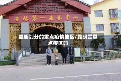 昆明划分的重点疫情地区/昆明是重点疫区吗
