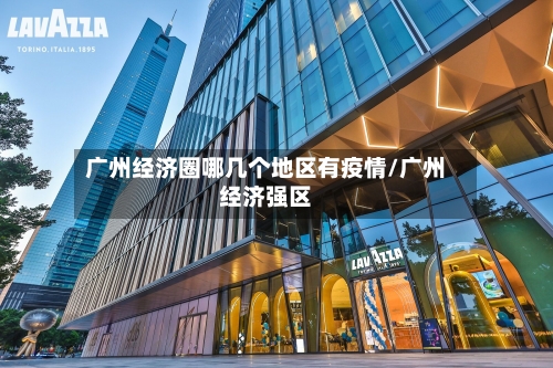 广州经济圈哪几个地区有疫情/广州经济强区-第3张图片
