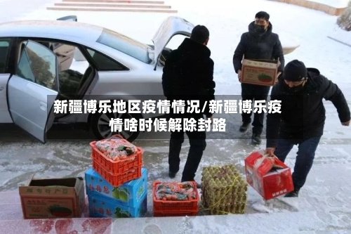 新疆博乐地区疫情情况/新疆博乐疫情啥时候解除封路-第3张图片