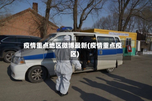 疫情重点地区微博最新(疫情重点疫区)