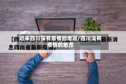 近来四川没有疫情的地区/四川没有疫情的地方-第3张图片