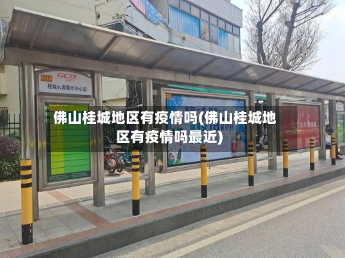 佛山桂城地区有疫情吗(佛山桂城地区有疫情吗最近)-第2张图片