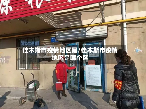 佳木斯市疫情地区是/佳木斯市疫情地区是哪个区-第3张图片