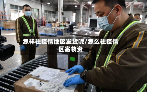 怎样往疫情地区发货呢/怎么往疫情区寄物资-第2张图片