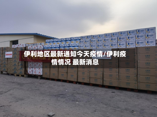 伊利地区最新通知今天疫情/伊利疫情情况 最新消息